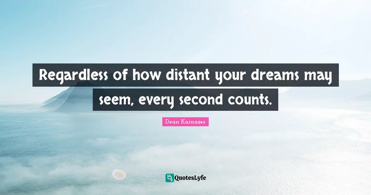 Regardless of how distant your dreams may seem, every second counts.