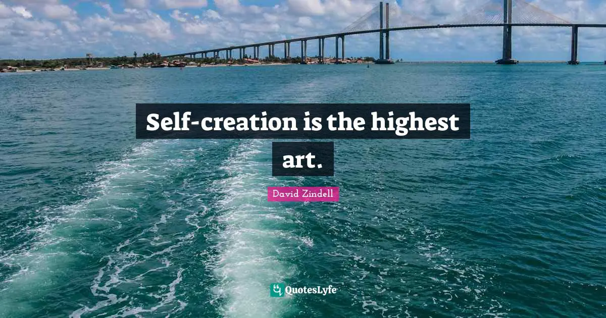 Self-creation is the highest art.