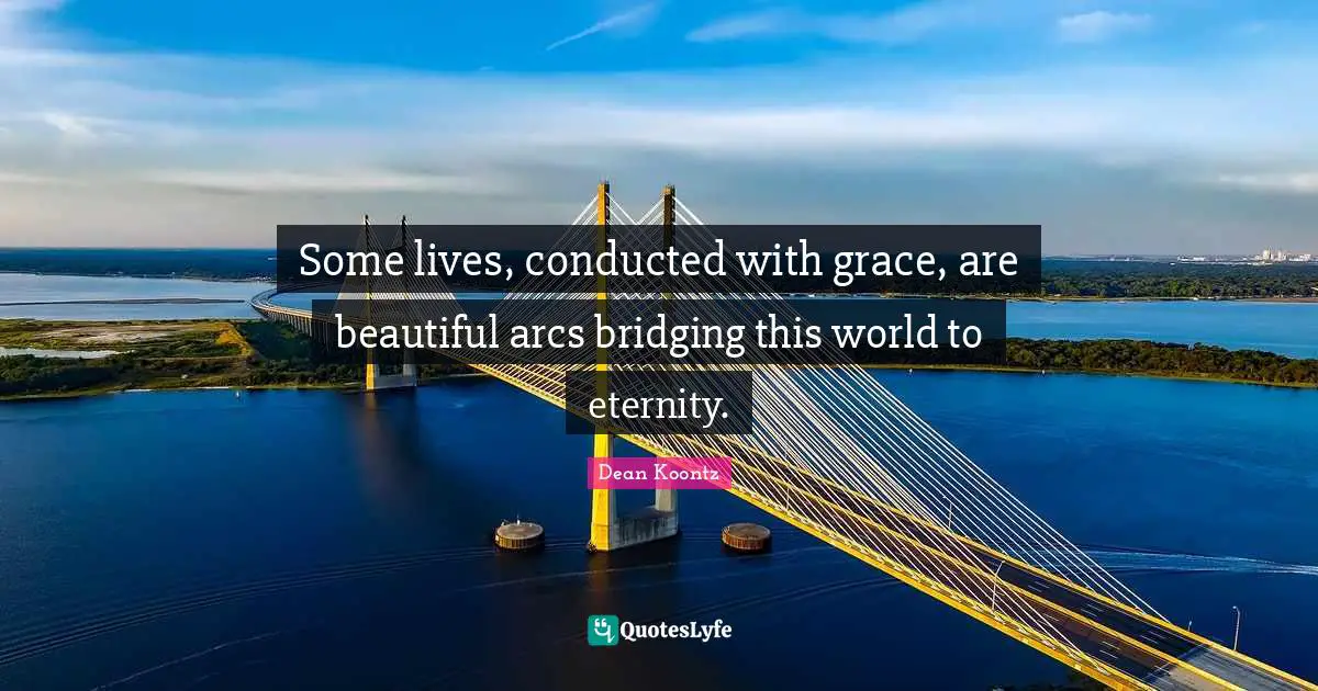 Some lives, conducted with grace, are beautiful arcs bridging this world to eternity.