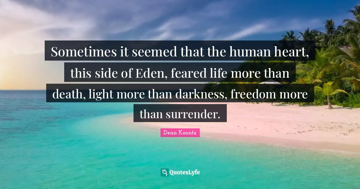 Sometimes it seemed that the human heart, this side of Eden, feared life more than death, light more than darkness, freedom more than surrender.
