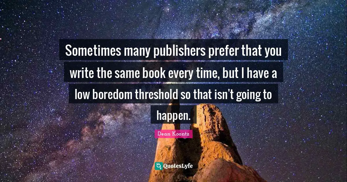 Sometimes many publishers prefer that you write the same book every time, but I have a low boredom threshold so that isn't going to happen.