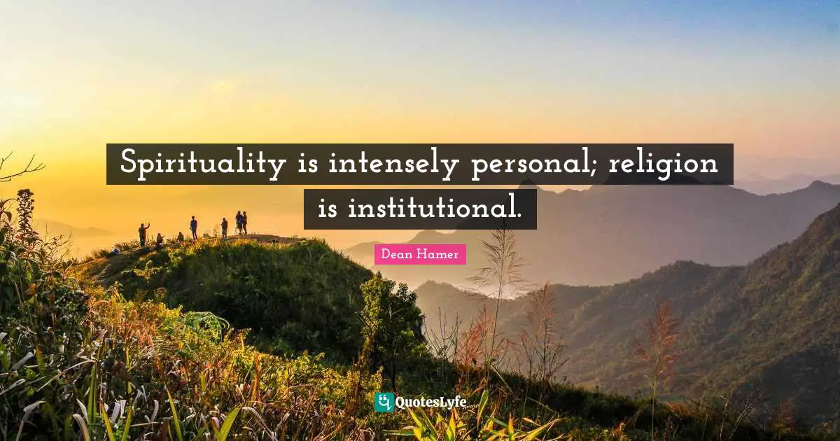 Spirituality is intensely personal; religion is institutional.