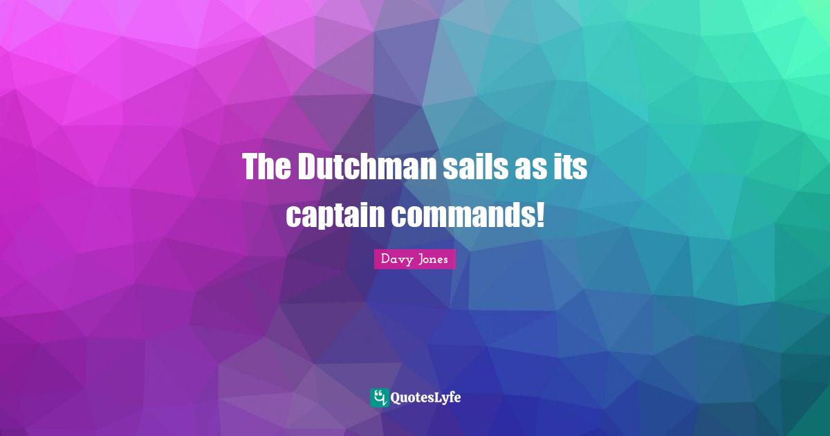 The Dutchman sails as its captain commands!