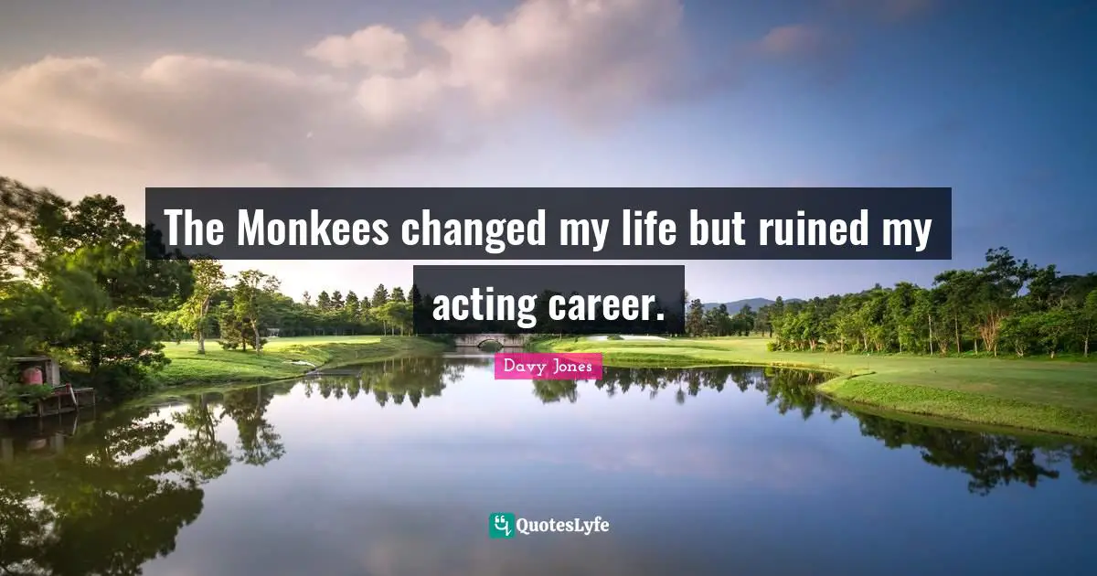 Changed My Life Quotes: "The Monkees changed my life but ruined my acting career."