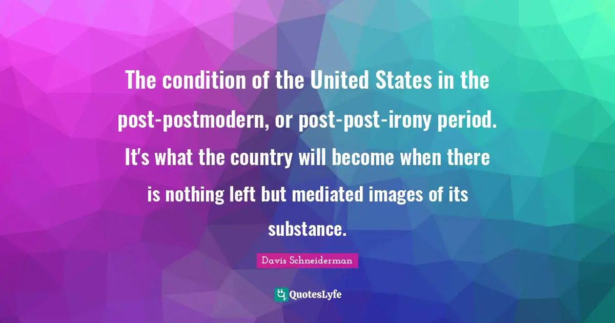 The condition of the United States in the post-postmodern, or post-post-irony period. It's what the country will become when there is nothing left but mediated images of its substance.