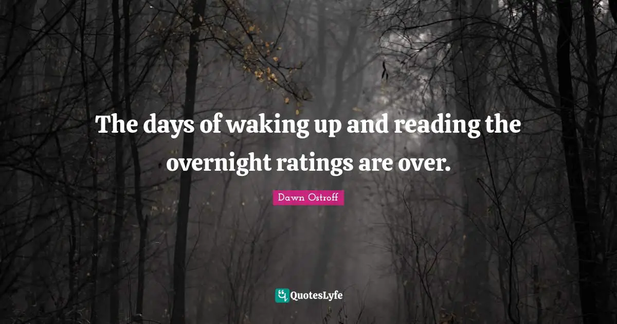 The days of waking up and reading the overnight ratings are over.