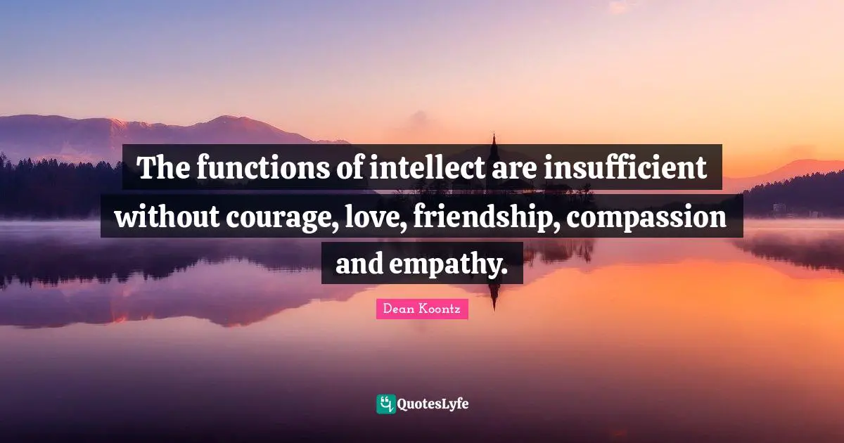 Friendship Love Quotes: "The functions of intellect are insufficient without courage, love, friendship, compassion and empathy."