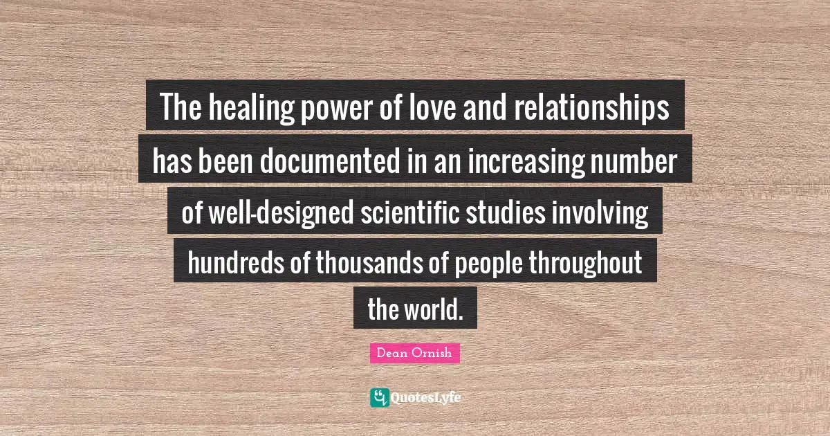 The healing power of love and relationships has been documented in an increasing number of well-designed scientific studies involving hundreds of thousands of people throughout the world.