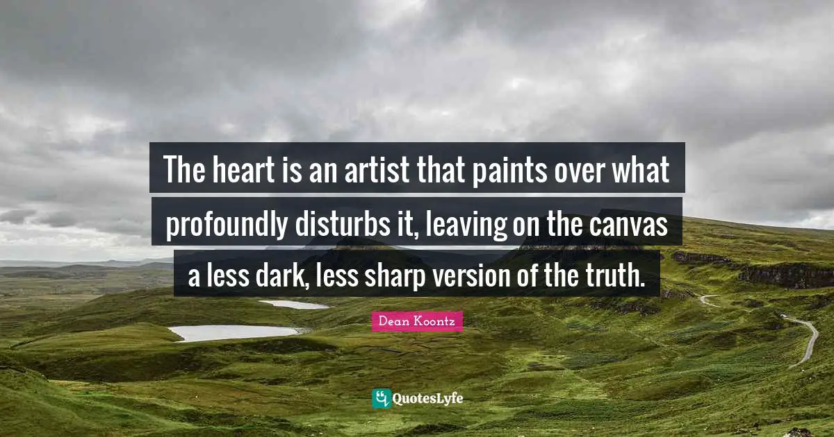 The heart is an artist that paints over what profoundly disturbs it, leaving on the canvas a less dark, less sharp version of the truth.