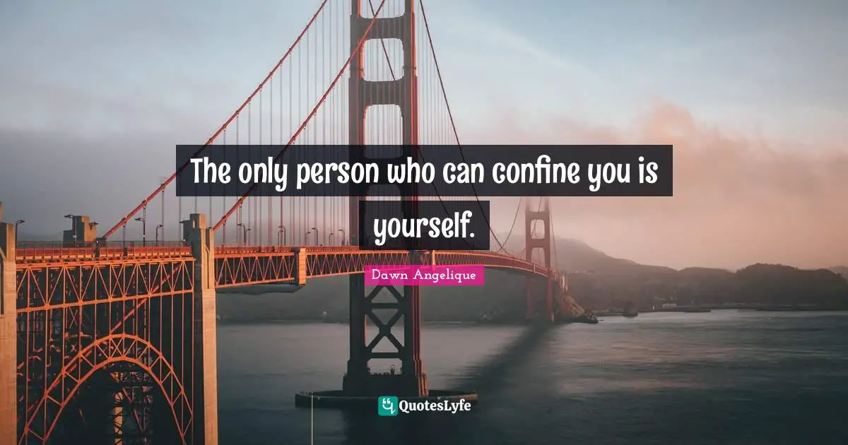 The only person who can confine you is yourself.