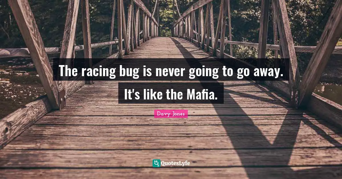 The racing bug is never going to go away. It's like the Mafia.