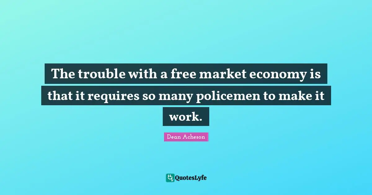 The trouble with a free market economy is that it requires so many policemen to make it work.