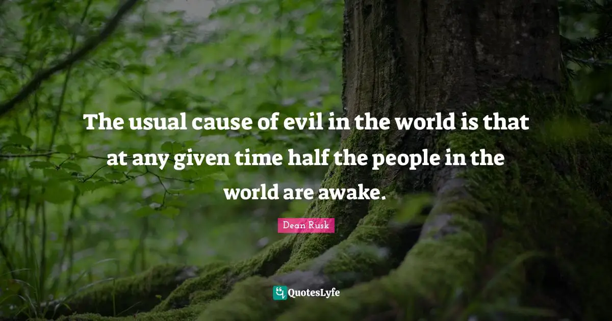 The usual cause of evil in the world is that at any given time half the people in the world are awake.