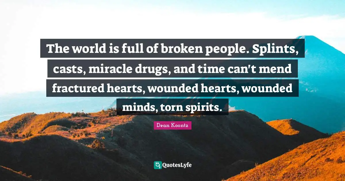 The world is full of broken people. Splints, casts, miracle drugs, and time can't mend fractured hearts, wounded hearts, wounded minds, torn spirits.