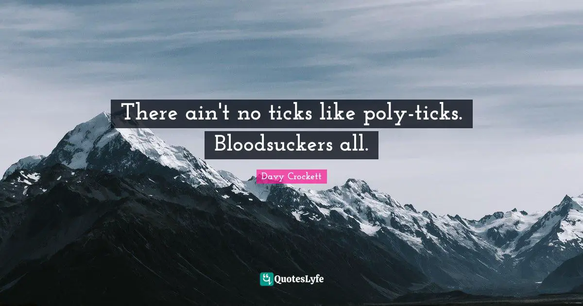 Davy Crockett Quotes: "There ain't no ticks like poly-ticks. Bloodsuckers all."