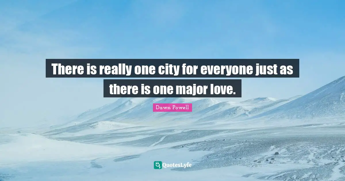 Dawn Powell Quotes: "There is really one city for everyone just as there is one major love."
