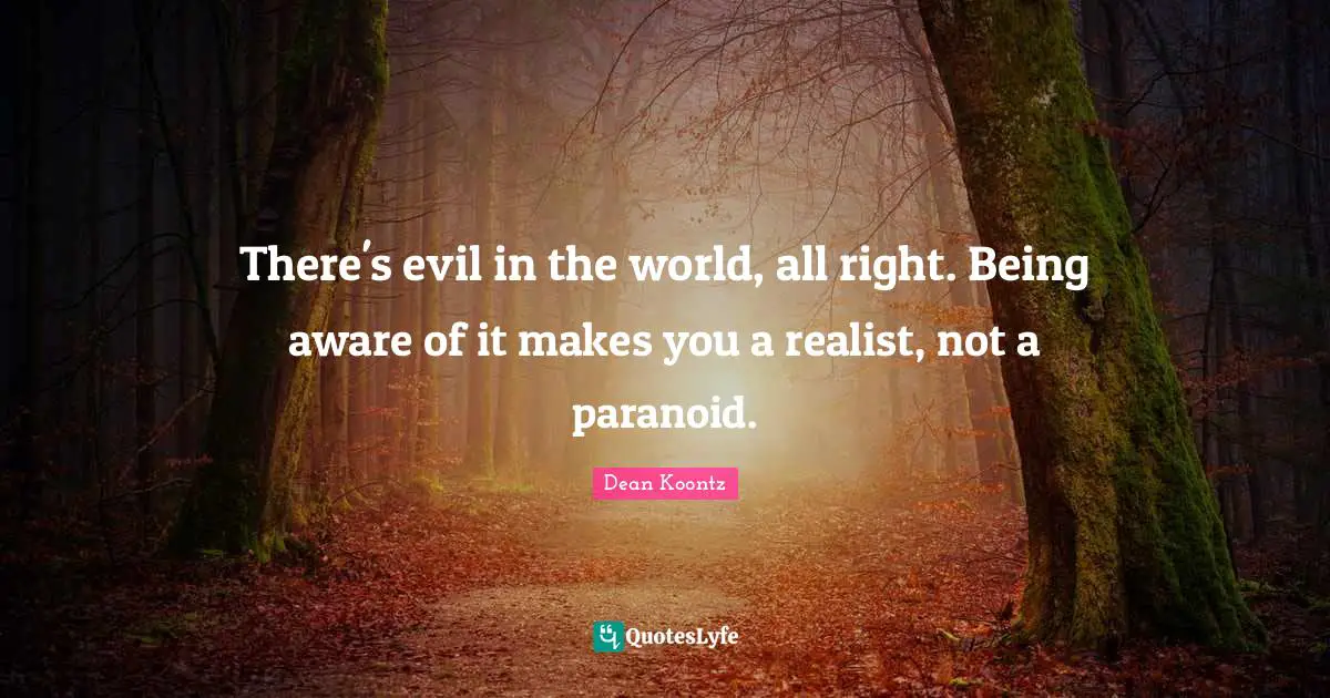 Dean Koontz Quotes: "There's evil in the world, all right. Being aware of it makes you a realist, not a paranoid."