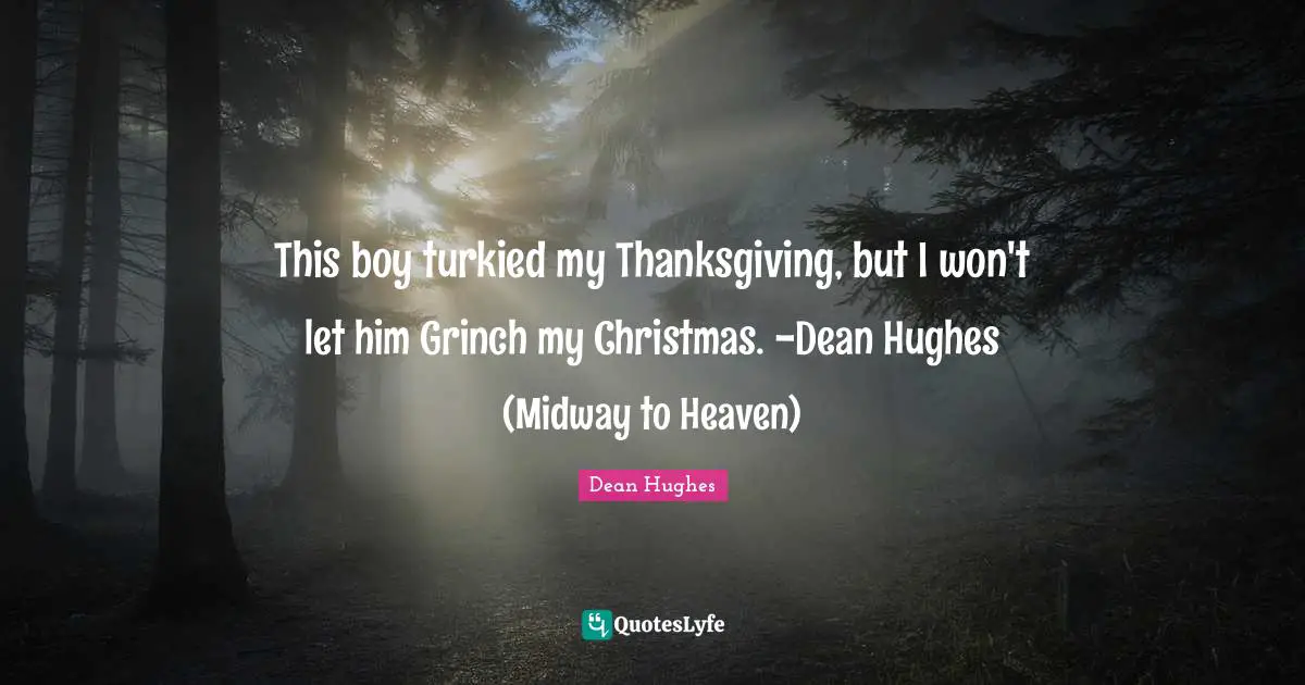 Thanksgiving Quotes: "This boy turkied my Thanksgiving, but I won't let him Grinch my Christmas. -Dean Hughes (Midway to Heaven)"