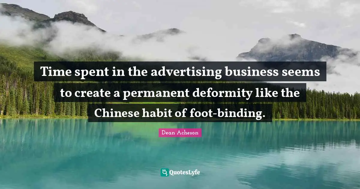 Spent Quotes: "Time spent in the advertising business seems to create a permanent deformity like the Chinese habit of foot-binding."