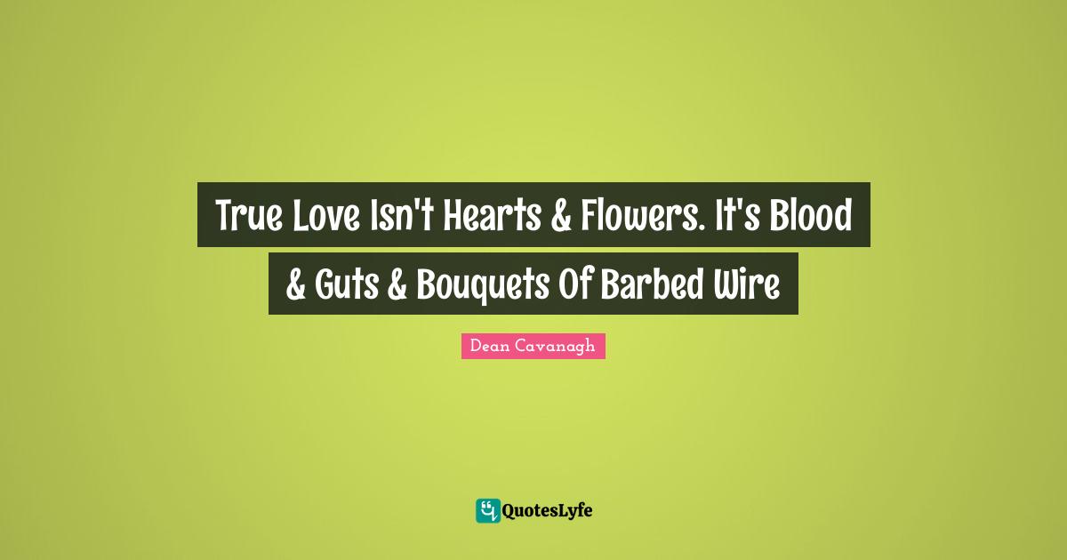 True Love Isn't Hearts & Flowers. It's Blood & Guts & Bouquets Of Barbed Wire