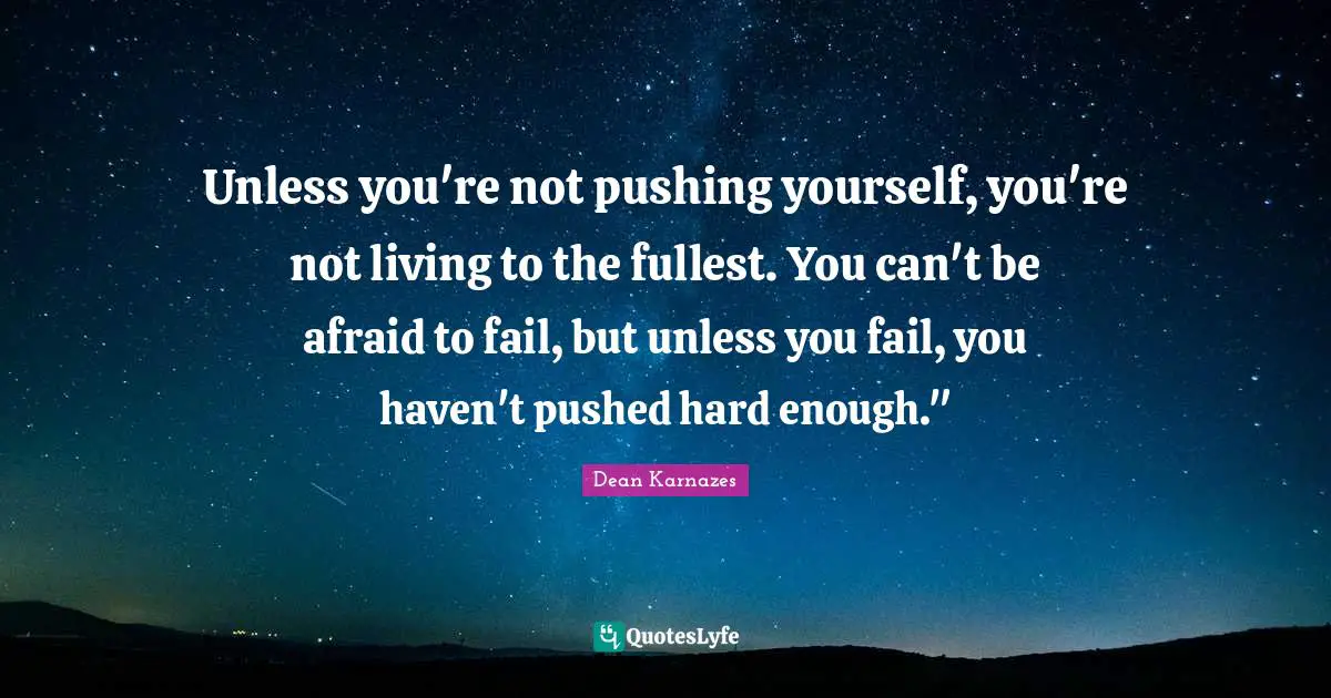 Fail Quotes: "Unless you're not pushing yourself, you're not living to the fullest. You can't be afraid to fail, but unless you fail, you haven't pushed hard enough.""
