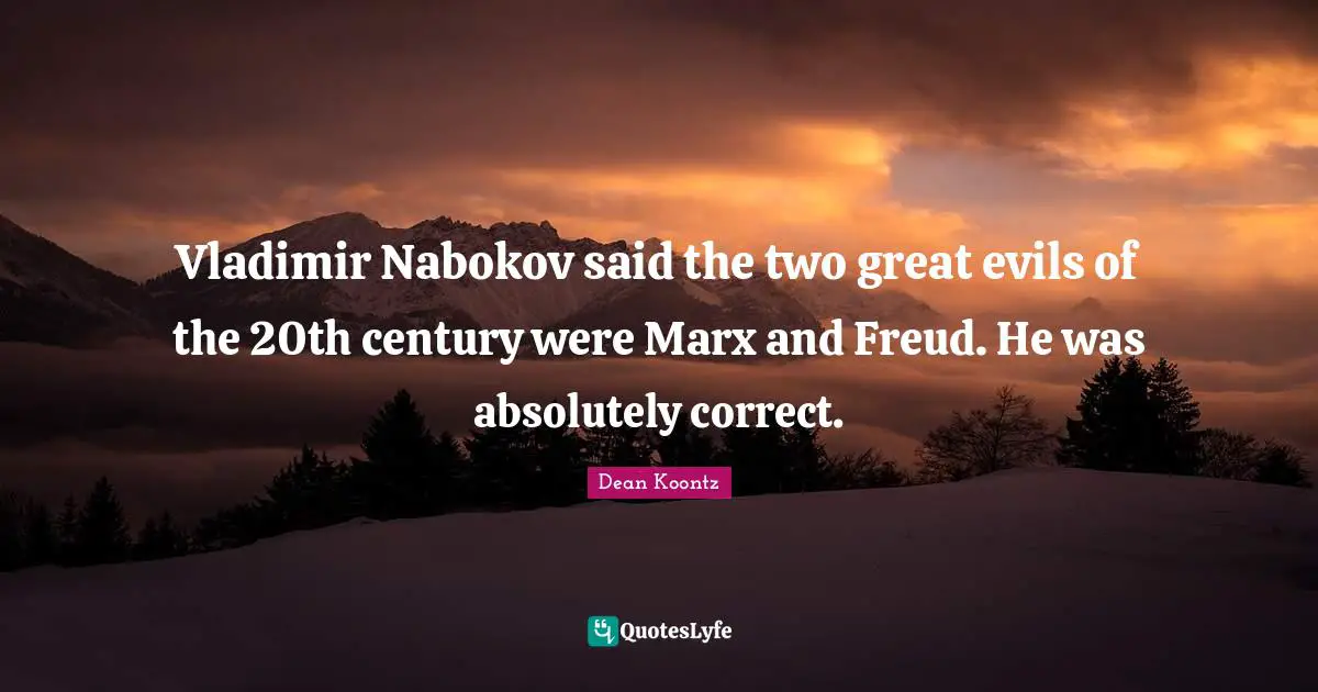 Vladimir Nabokov said the two great evils of the 20th century were Marx and Freud. He was absolutely correct.