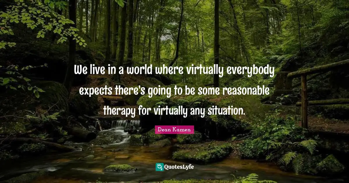We live in a world where virtually everybody expects there's going to be some reasonable therapy for virtually any situation.
