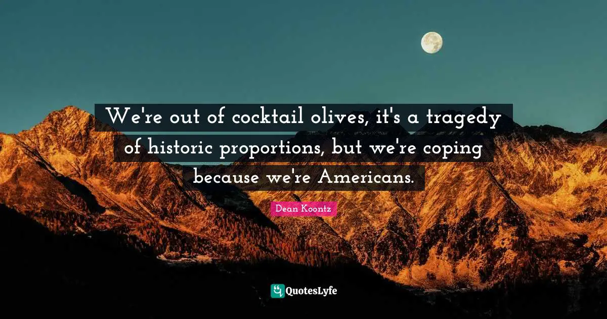 Cocktails Quotes: "We're out of cocktail olives, it's a tragedy of historic proportions, but we're coping because we're Americans."