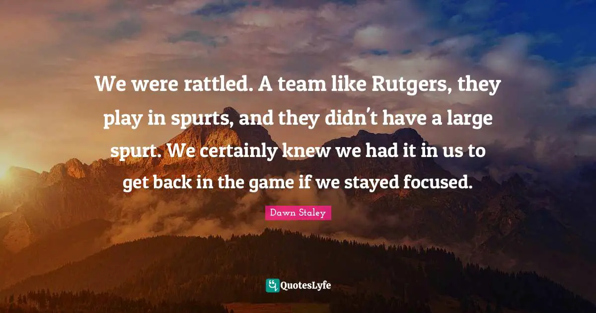 We were rattled. A team like Rutgers, they play in spurts, and they didn't have a large spurt. We certainly knew we had it in us to get back in the game if we stayed focused.