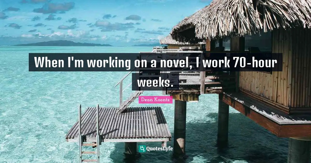 When I'm working on a novel, I work 70-hour weeks.