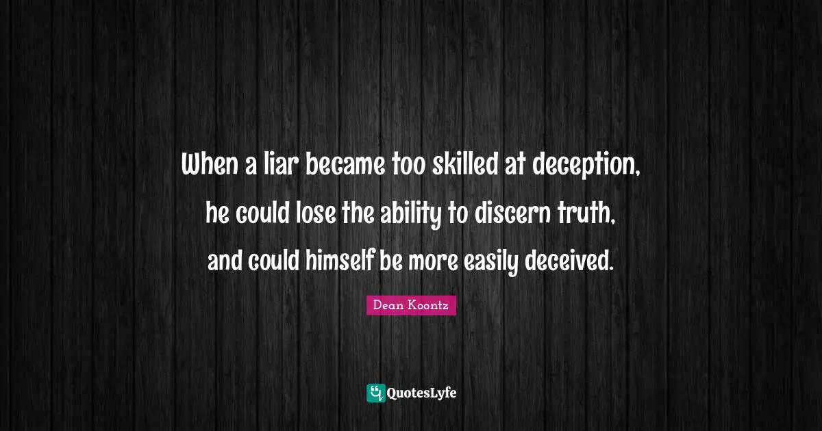 Dean Koontz Quotes: "When a liar became too skilled at deception, he could lose the ability to discern truth, and could himself be more easily deceived."