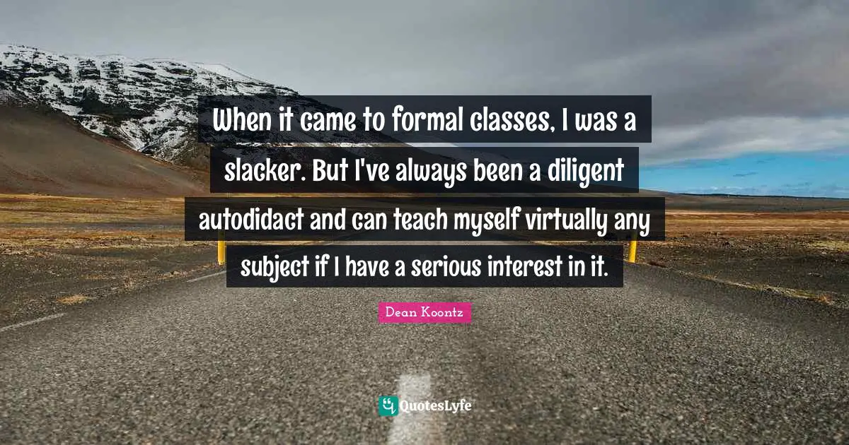 Diligent Quotes: "When it came to formal classes, I was a slacker. But I've always been a diligent autodidact and can teach myself virtually any subject if I have a serious interest in it."