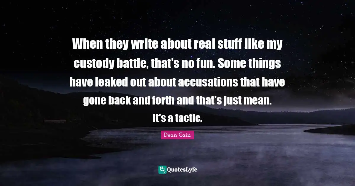 Back And Forth Quotes: "When they write about real stuff like my custody battle, that's no fun. Some things have leaked out about accusations that have gone back and forth and that's just mean. It's a tactic."