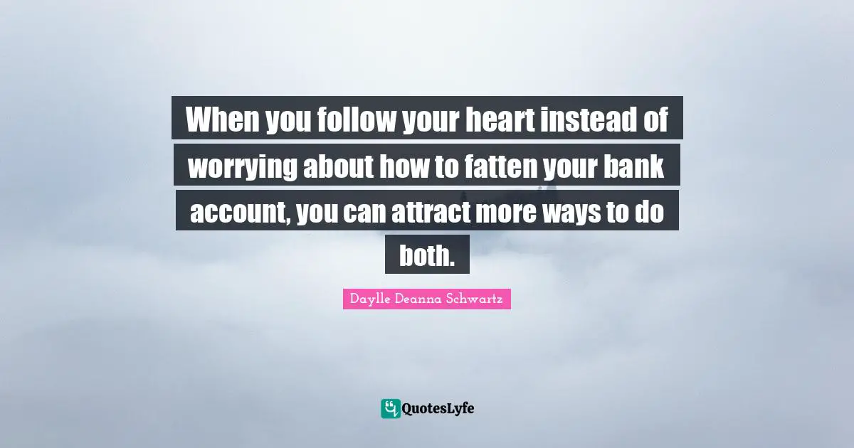 When you follow your heart instead of worrying about how to fatten your bank account, you can attract more ways to do both.