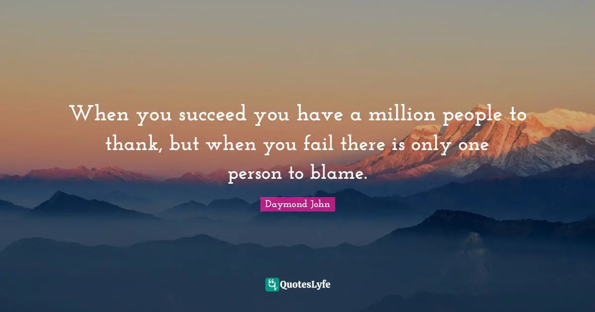 Daymond John Quotes: "When you succeed you have a million people to thank, but when you fail there is only one person to blame."