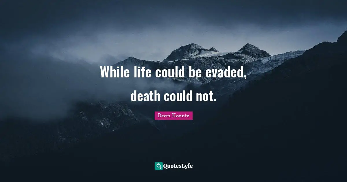 While life could be evaded, death could not.