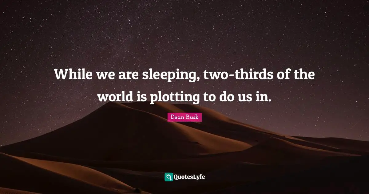 While we are sleeping, two-thirds of the world is plotting to do us in.