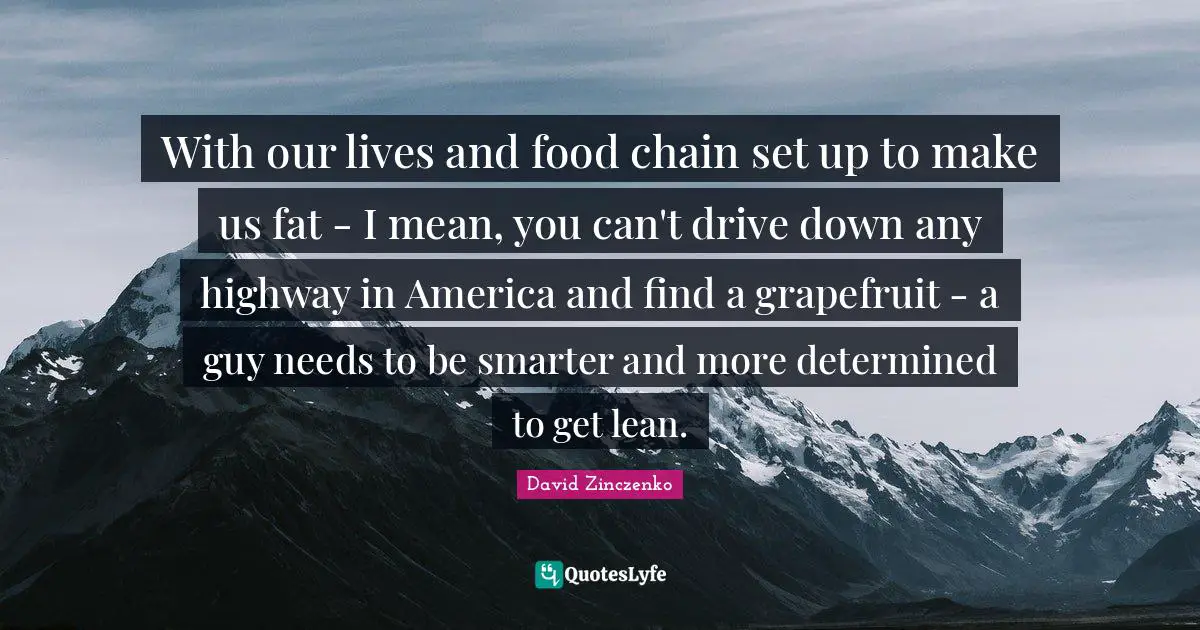 With our lives and food chain set up to make us fat - I mean, you can't drive down any highway in America and find a grapefruit - a guy needs to be smarter and more determined to get lean.