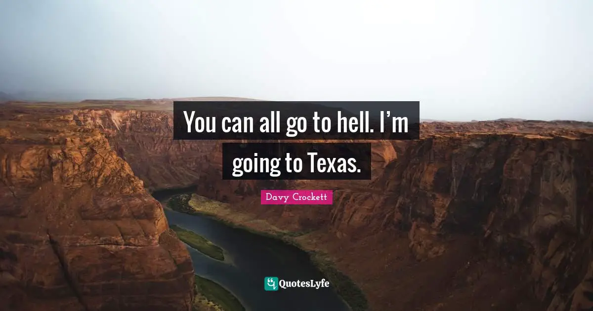 Davy Crockett Quotes: "You can all go to hell. I’m going to Texas."
