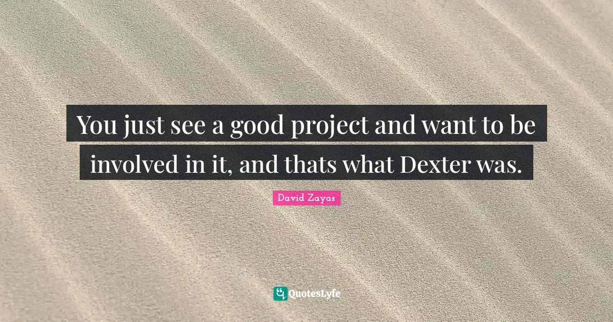 You just see a good project and want to be involved in it, and thats what Dexter was.