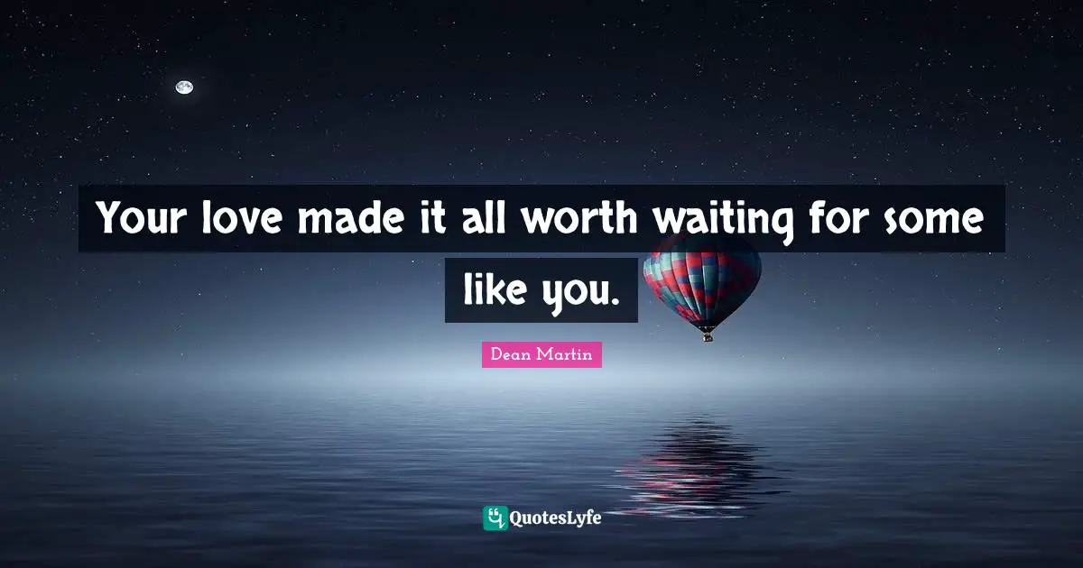 Romantic Quotes: "Your love made it all worth waiting for some like you."