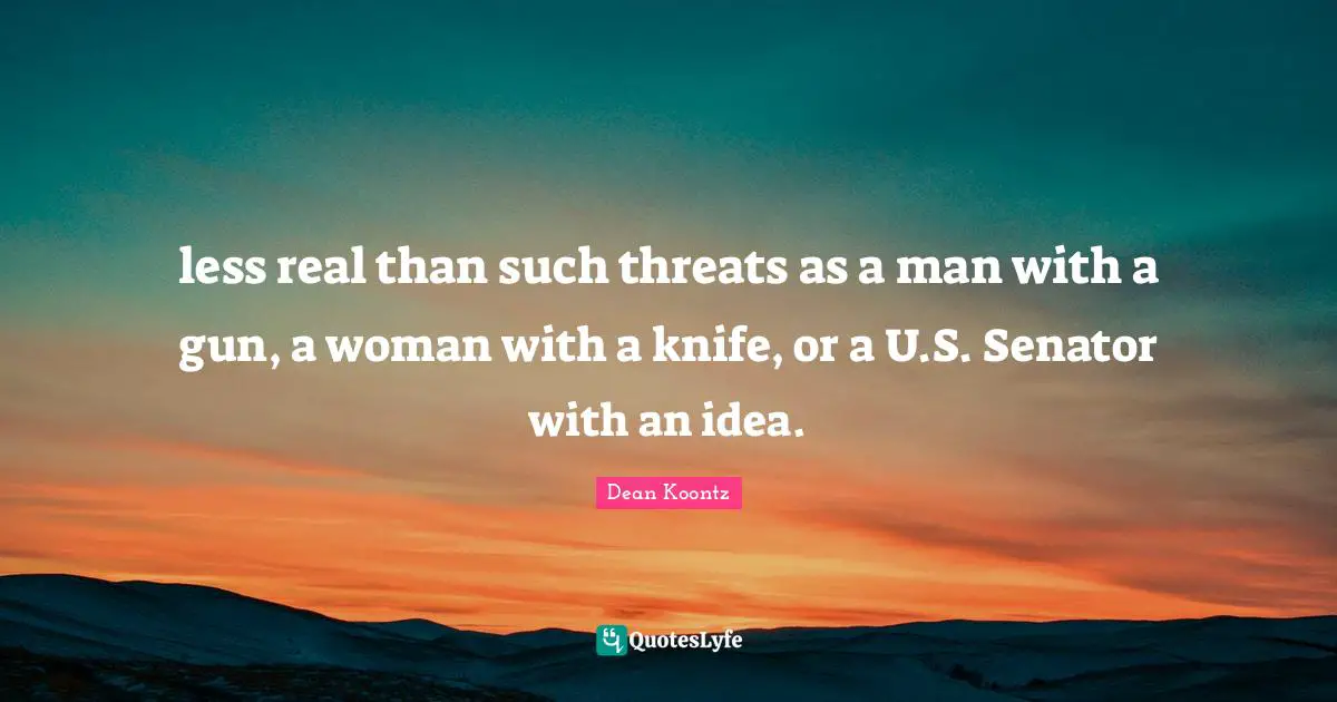 less real than such threats as a man with a gun, a woman with a knife, or a U.S. Senator with an idea.