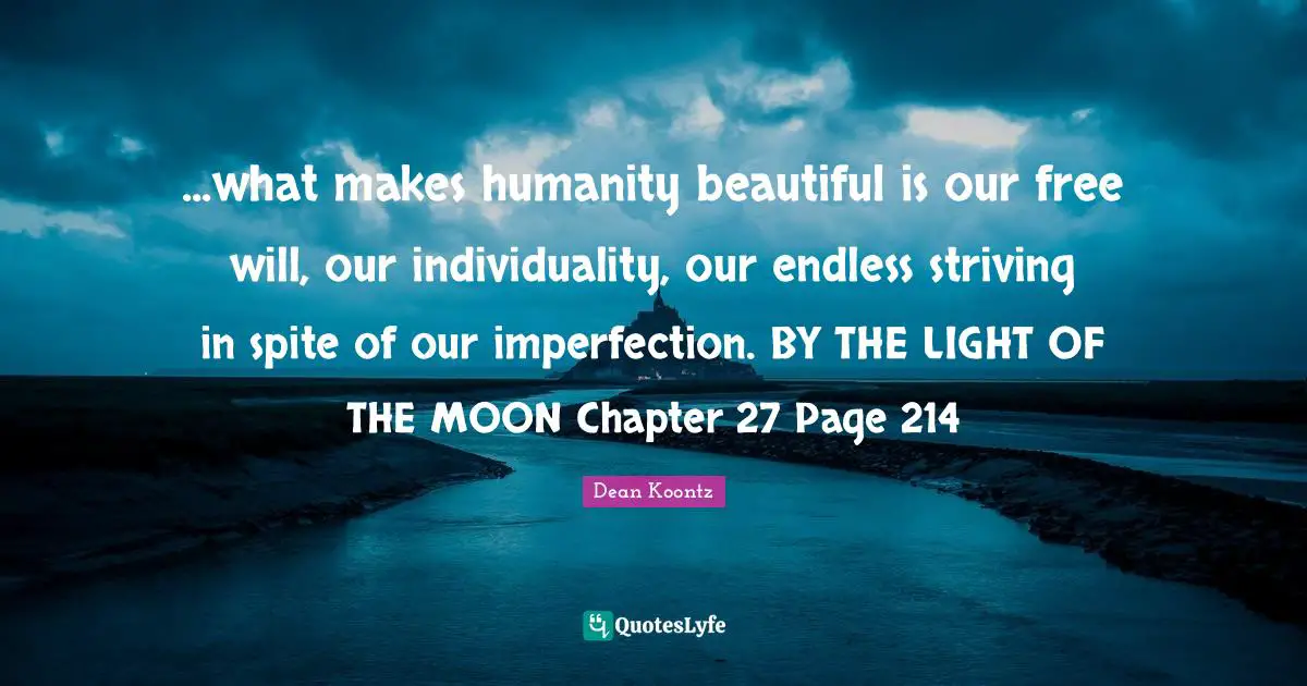 ...what makes humanity beautiful is our free will, our individuality, our endless striving in spite of our imperfection. BY THE LIGHT OF THE MOON Chapter 27 Page 214