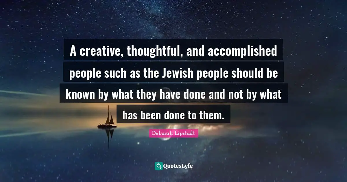 A creative, thoughtful, and accomplished people such as the Jewish people should be known by what they have done and not by what has been done to them.