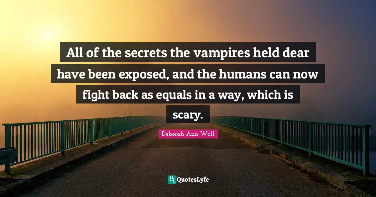 All of the secrets the vampires held dear have been exposed, and the humans can now fight back as equals in a way, which is scary.