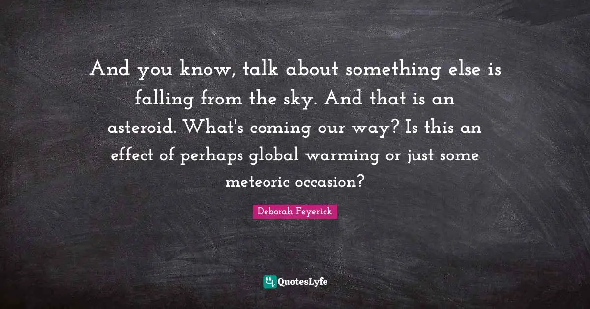 And you know, talk about something else is falling from the sky. And that is an asteroid. What's coming our way? Is this an effect of perhaps global warming or just some meteoric occasion?