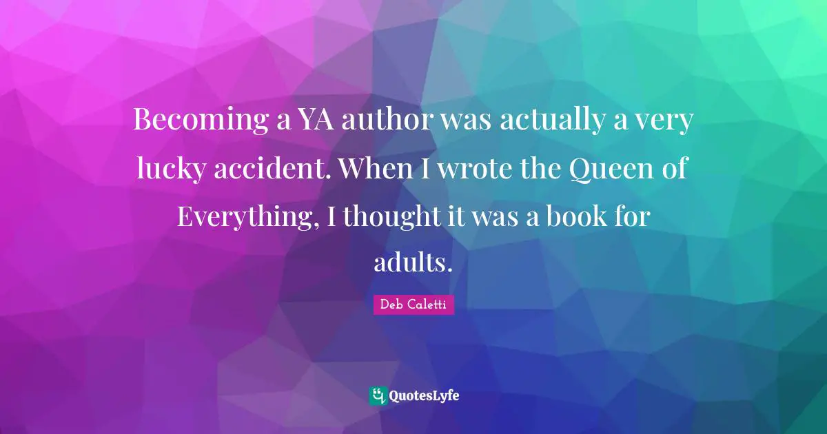 Becoming a YA author was actually a very lucky accident. When I wrote the Queen of Everything, I thought it was a book for adults.