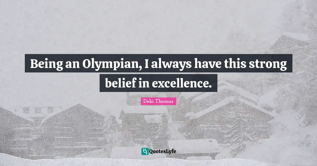Being an Olympian, I always have this strong belief in excellence.