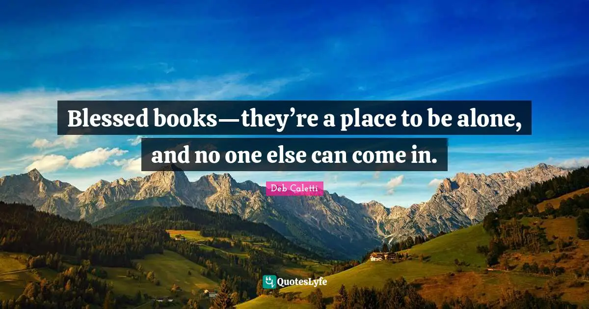 Blessed books—they’re a place to be alone, and no one else can come in.