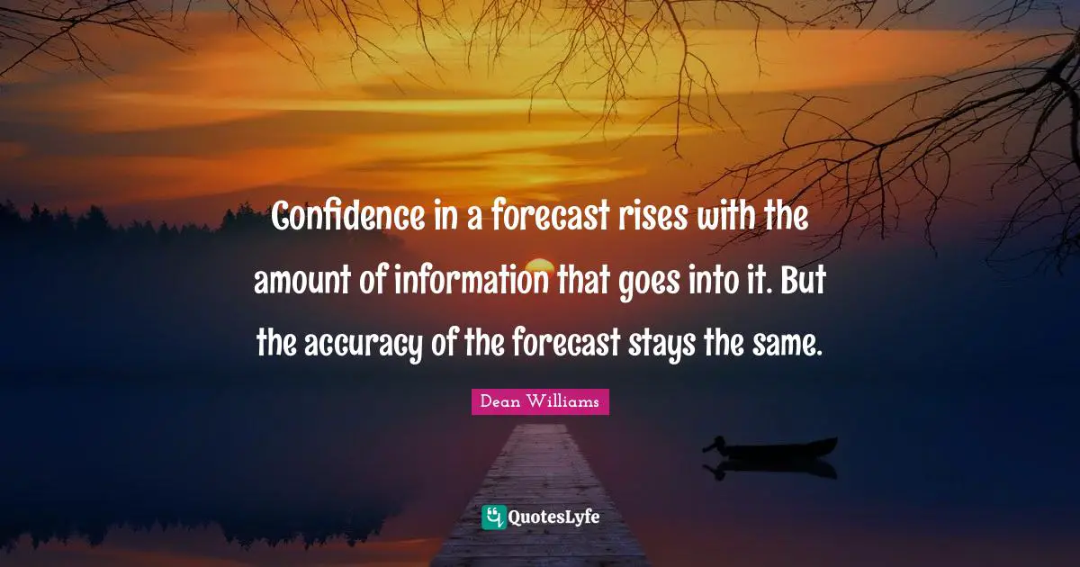 Confidence in a forecast rises with the amount of information that goes into it. But the accuracy of the forecast stays the same.